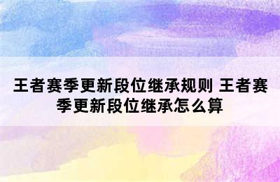 王者赛季更新段位继承规则 王者赛季更新段位继承怎么算